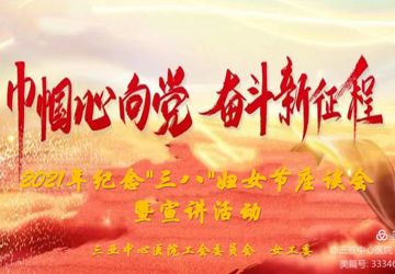 巾帼心向党 奋斗新征程  三亚中心医院2021年纪念”三八”妇女节座谈会暨宣讲活动